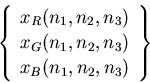 \begin{displaymath}
\left\{ \begin{array}{c}
x_R(n_1,n_2,n_3)\\
x_G(n_1,n_2,n_3)\\
x_B(n_1,n_2,n_3)\\
\end{array} \right\}
\end{displaymath}