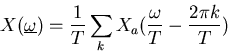 \begin{displaymath}
X(\underline{\omega})=
\frac{1}{T}\sum_{k}X_a(\frac{\omega}{T}-\frac{2\pi{k}}{T})
\end{displaymath}