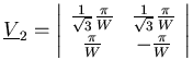\(
\underline{V}_2=\left\vert
\begin{array}{cc}
\frac{1}{\sqrt{3}}\frac{\pi}{W...
...t{3}}\frac{\pi}{W} \\
\frac{\pi}{W} & -\frac{\pi}{W}\end{array}\right\vert
\)