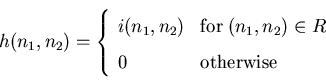 \begin{displaymath}
h(n_{1},n_{2}) =
\left \{ \begin{array}{ll}
i(n_{1},n_{2})...
...{1},n_{2}) \in R \\
0 & {\rm otherwise}
\end{array} \right.
\end{displaymath}