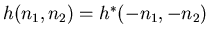 \( h(n_{1},n_{2}) = h^{*}(-n_{1},-n_{2}) \)