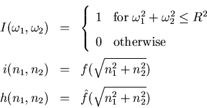 \begin{eqnarray*}
I(\omega_{1},\omega_{2}) & = & \left\{
\begin{array}{ll}
1 &...
...}) \\
h(n_{1},n_{2}) & = & \hat{f}(\sqrt{n_{1}^{2}+n_{2}^{2}})
\end{eqnarray*}