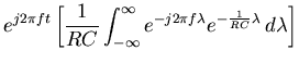 $\displaystyle e^{j2\pi ft} \left[
\frac{1}{RC}\int_{-\infty}^\infty
e^{-j2\pi f\lambda}e^{-\frac{1}{RC}\lambda} d\lambda \right]$