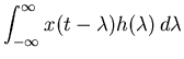 $\displaystyle \int_{-\infty}^\infty x(t-\lambda)h(\lambda)\,d\lambda$